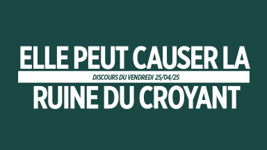 ELLE PEUT CAUSER LA RUINE DU CROYANT !